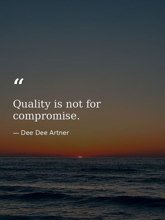 Quality is not for compromise. — Dee Dee Artner