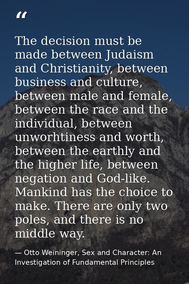 The decision must be made between Judaism and Christianity, between business and culture, between male and female, betwe — Otto Weininger, Sex and Character: An Investigation of Fundamental Principles