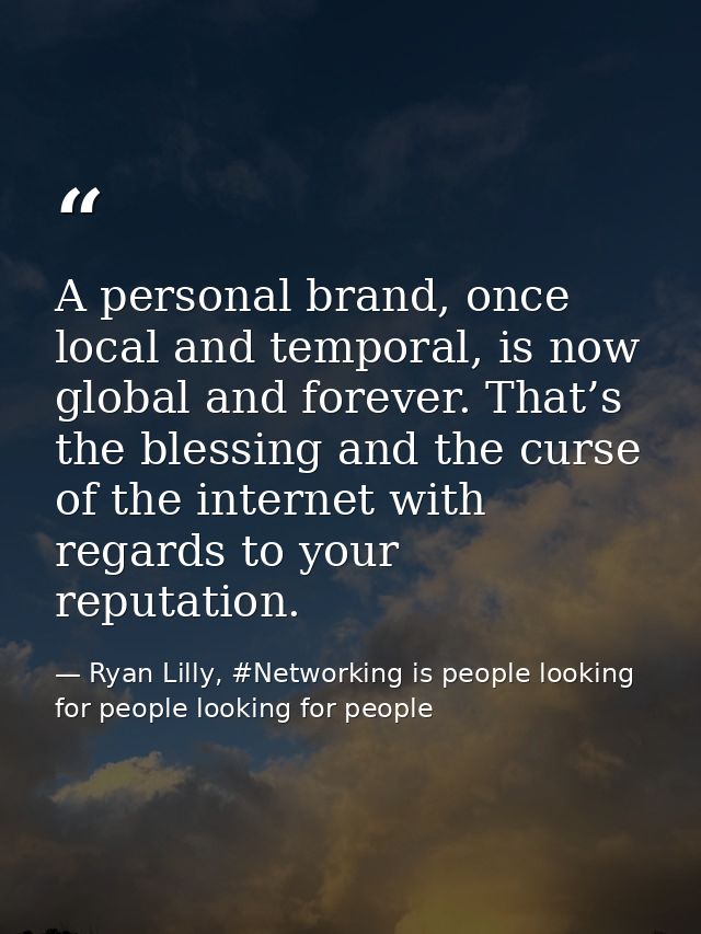 A personal brand, once local and temporal, is now global and forever. That’s the blessing and the curse of the internet  — Ryan Lilly, #Networking is people looking for people looking for people