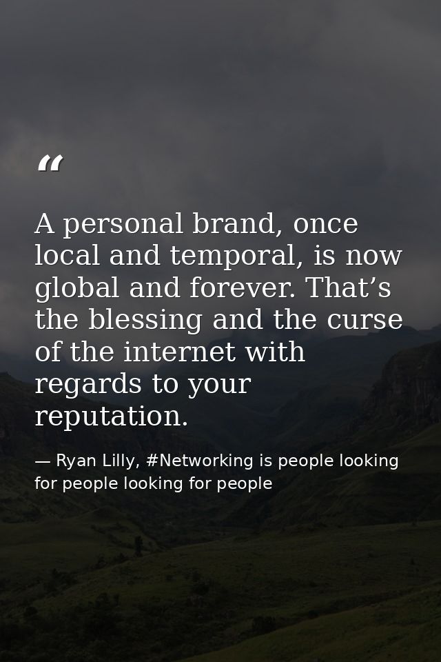 A personal brand, once local and temporal, is now global and forever. That’s the blessing and the curse of the internet  — Ryan Lilly, #Networking is people looking for people looking for people