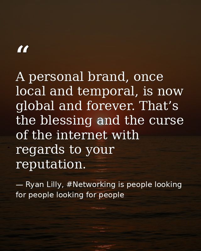 A personal brand, once local and temporal, is now global and forever. That’s the blessing and the curse of the internet  — Ryan Lilly, #Networking is people looking for people looking for people