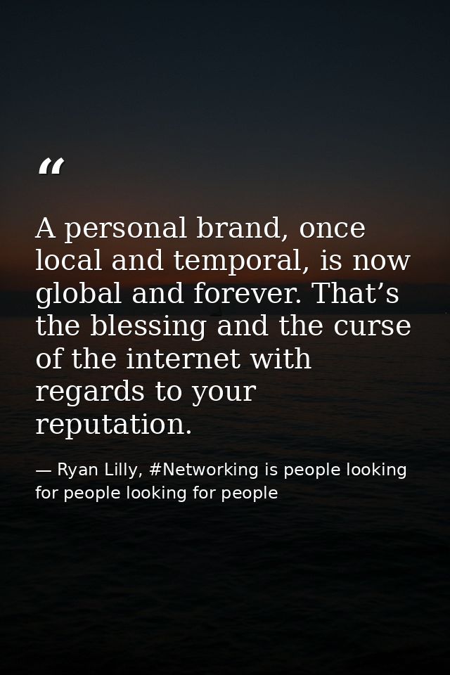 A personal brand, once local and temporal, is now global and forever. That’s the blessing and the curse of the internet  — Ryan Lilly, #Networking is people looking for people looking for people