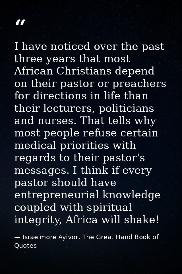 I have noticed over the past three years that most African Christians depend on their pastor or preachers for directions — Israelmore Ayivor, The Great Hand Book of Quotes