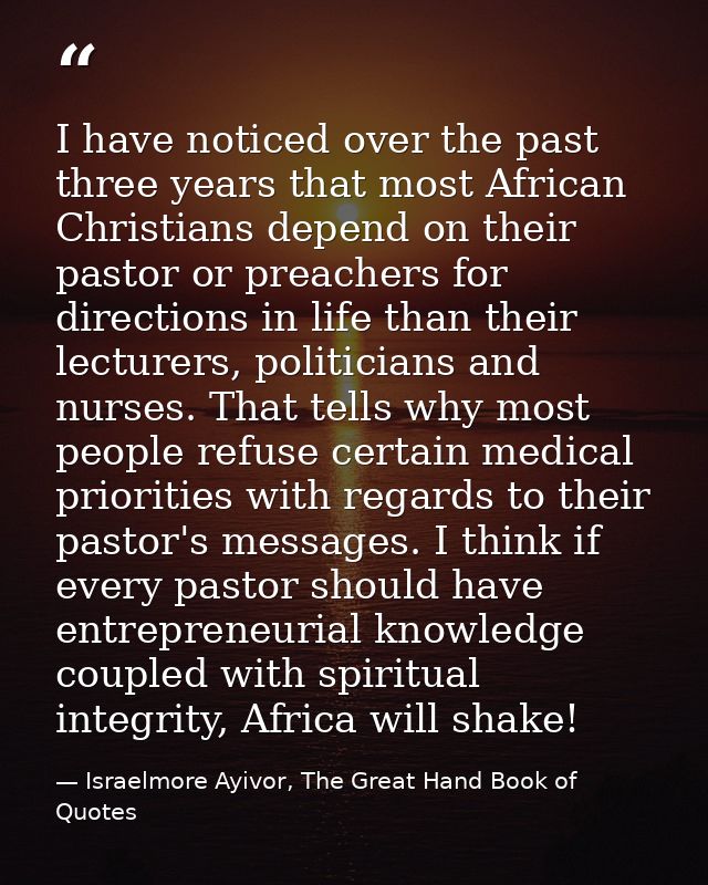 I have noticed over the past three years that most African Christians depend on their pastor or preachers for directions — Israelmore Ayivor, The Great Hand Book of Quotes