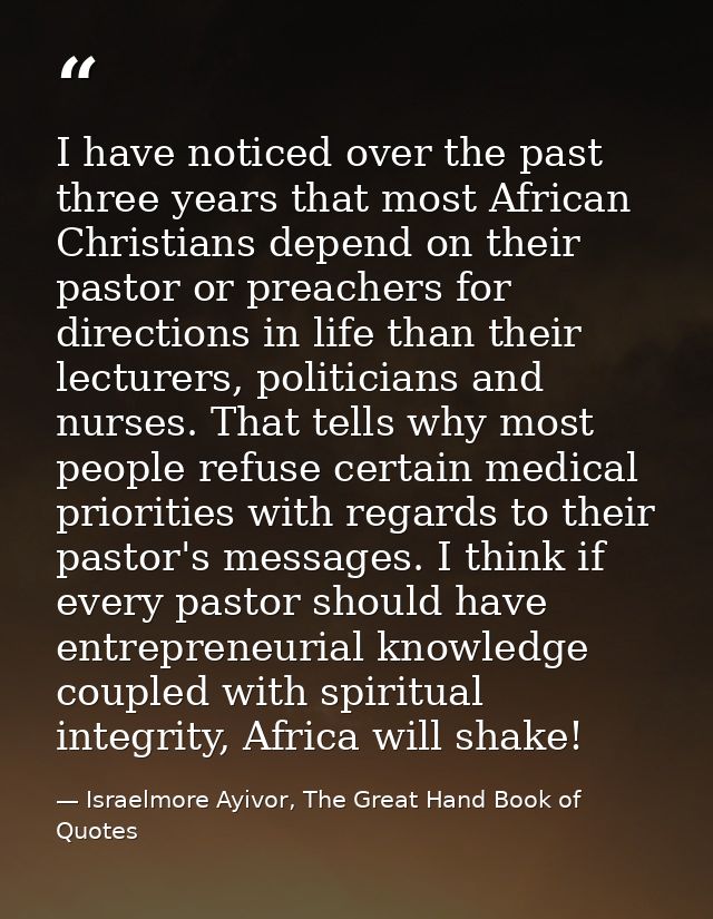 I have noticed over the past three years that most African Christians depend on their pastor or preachers for directions — Israelmore Ayivor, The Great Hand Book of Quotes