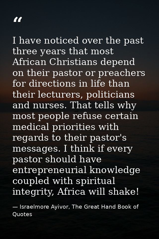 I have noticed over the past three years that most African Christians depend on their pastor or preachers for directions — Israelmore Ayivor, The Great Hand Book of Quotes
