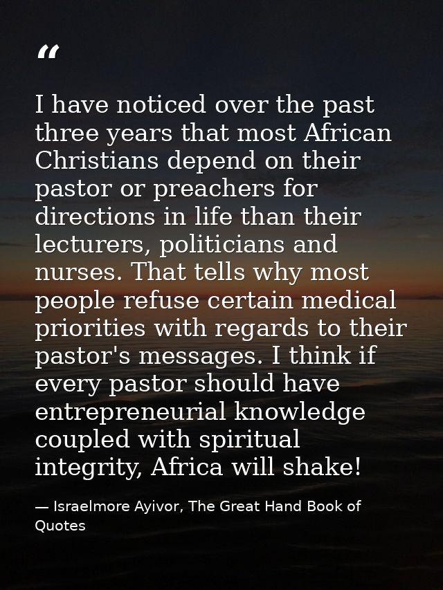 I have noticed over the past three years that most African Christians depend on their pastor or preachers for directions — Israelmore Ayivor, The Great Hand Book of Quotes