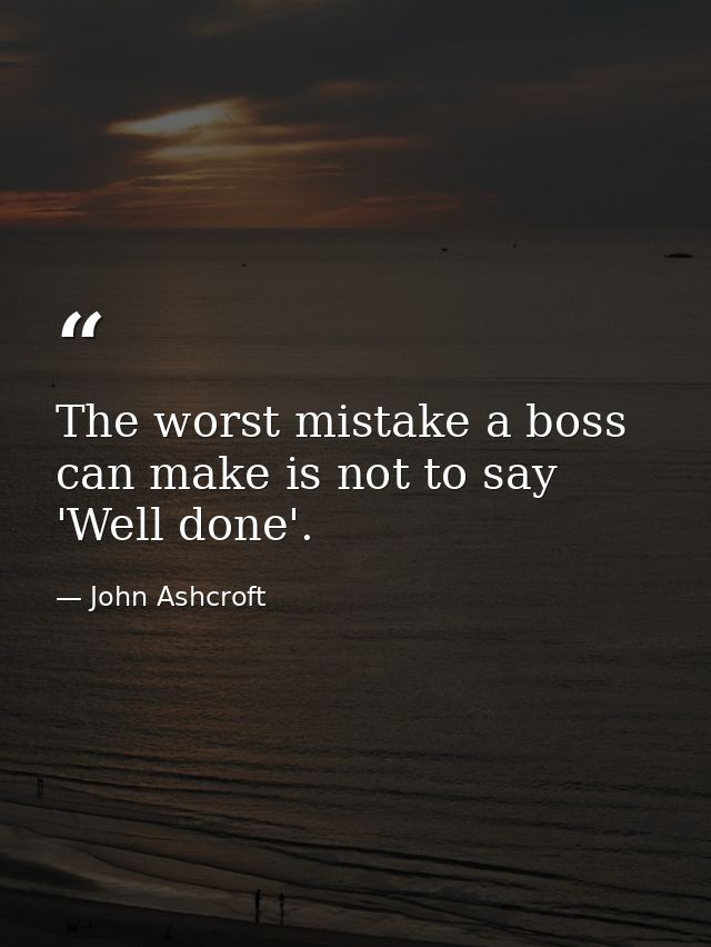 The worst mistake a boss can make is not to say 'Well done'. — John Ashcroft
