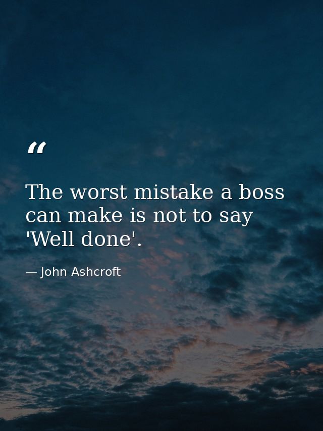 The worst mistake a boss can make is not to say 'Well done'. — John Ashcroft