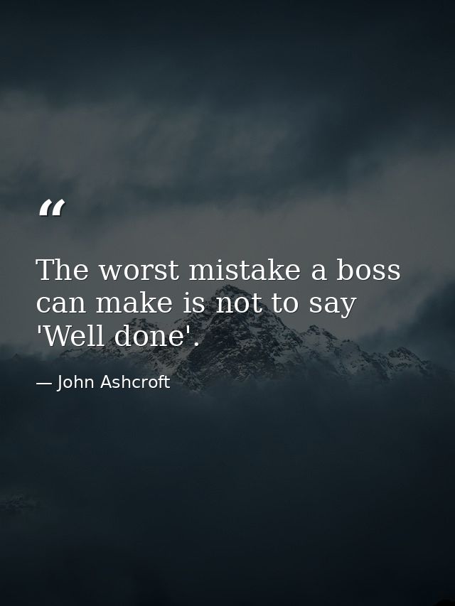 The worst mistake a boss can make is not to say 'Well done'. — John Ashcroft
