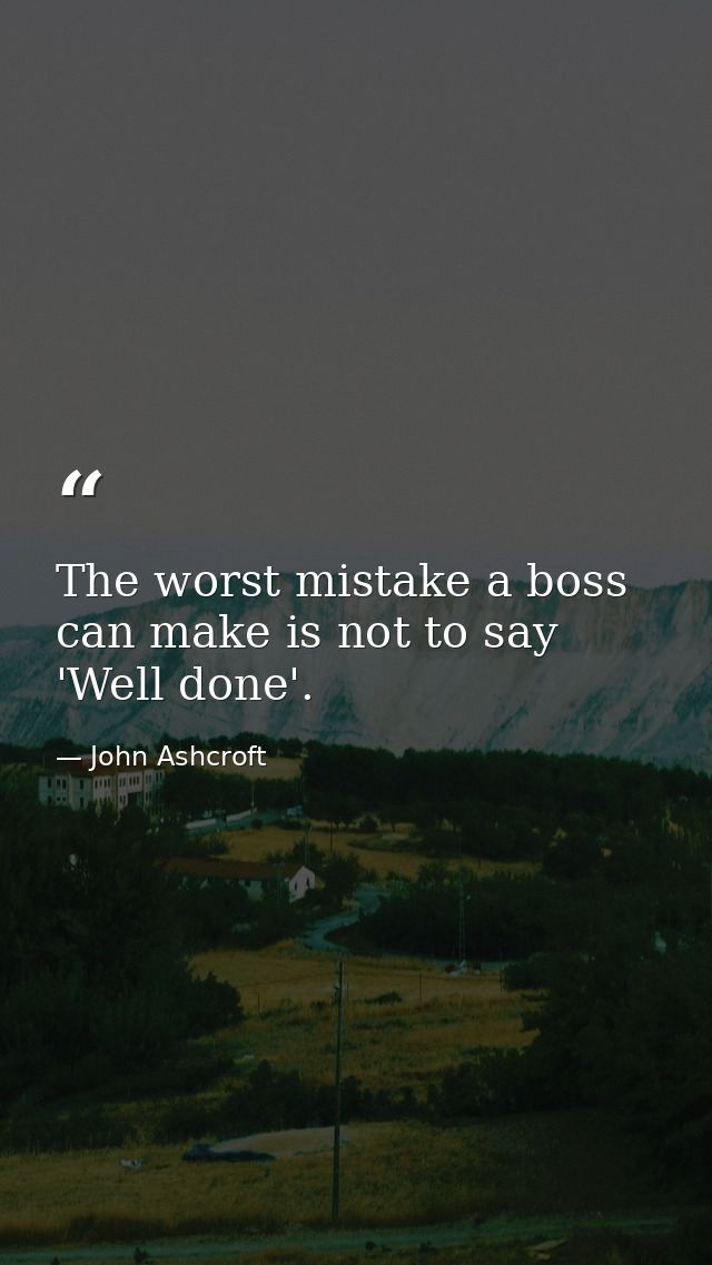 The worst mistake a boss can make is not to say 'Well done'. — John Ashcroft