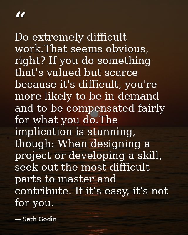 Do extremely difficult work.That seems obvious, right? If you do something that's valued but scarce because it's difficu — Seth Godin