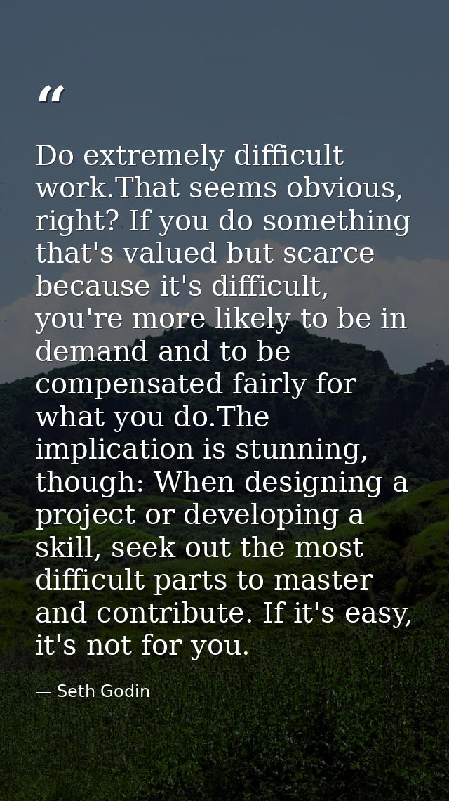 Do extremely difficult work.That seems obvious, right? If you do something that's valued but scarce because it's difficu — Seth Godin