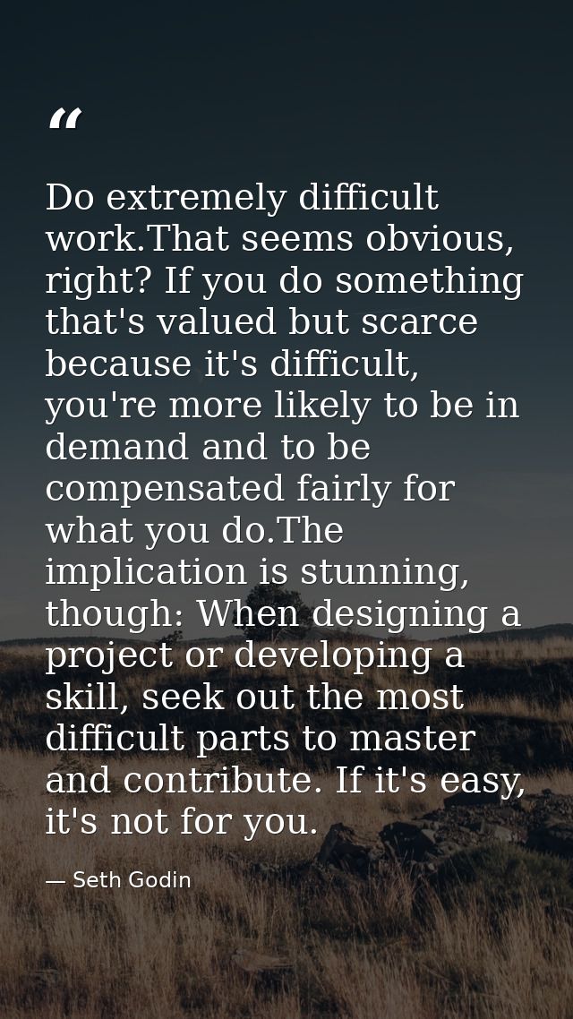 Do extremely difficult work.That seems obvious, right? If you do something that's valued but scarce because it's difficu — Seth Godin