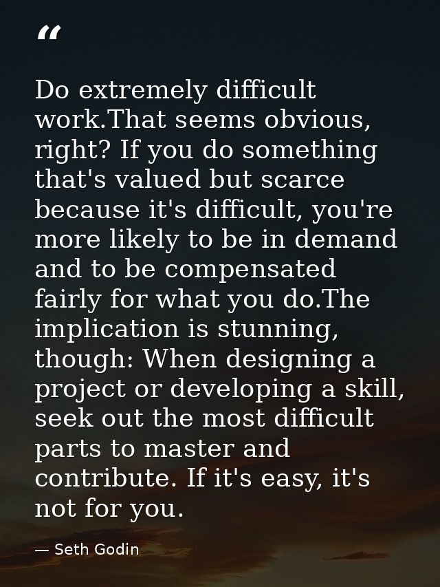 Do extremely difficult work.That seems obvious, right? If you do something that's valued but scarce because it's difficu — Seth Godin