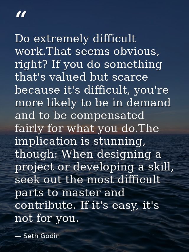 Do extremely difficult work.That seems obvious, right? If you do something that's valued but scarce because it's difficu — Seth Godin