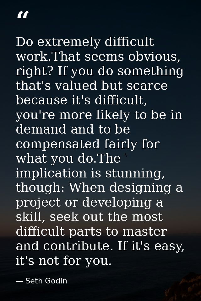 Do extremely difficult work.That seems obvious, right? If you do something that's valued but scarce because it's difficu — Seth Godin