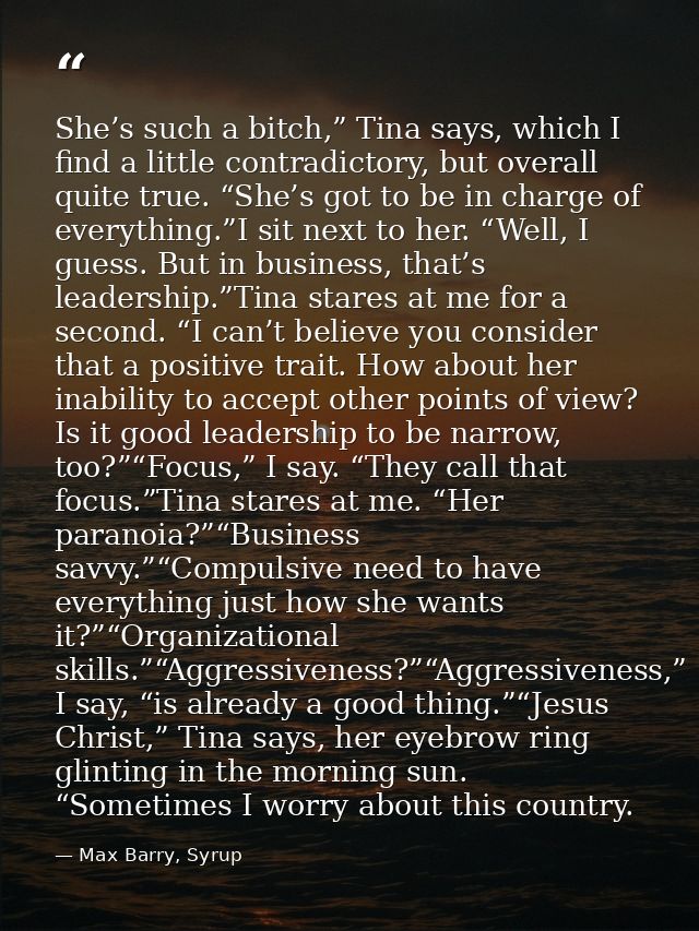 She’s such a bitch,” Tina says, which I find a little contradictory, but overall quite true. “She’s got to be in charge  — Max Barry, Syrup