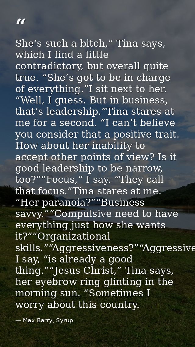 She’s such a bitch,” Tina says, which I find a little contradictory, but overall quite true. “She’s got to be in charge  — Max Barry, Syrup