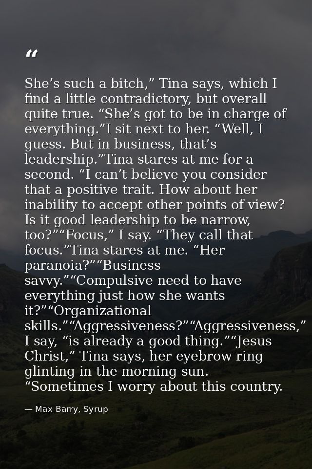 She’s such a bitch,” Tina says, which I find a little contradictory, but overall quite true. “She’s got to be in charge  — Max Barry, Syrup