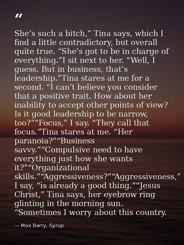 She’s such a bitch,” Tina says, which I find a little contradictory, but overall quite true. “She’s got to be in charge  — Max Barry, Syrup