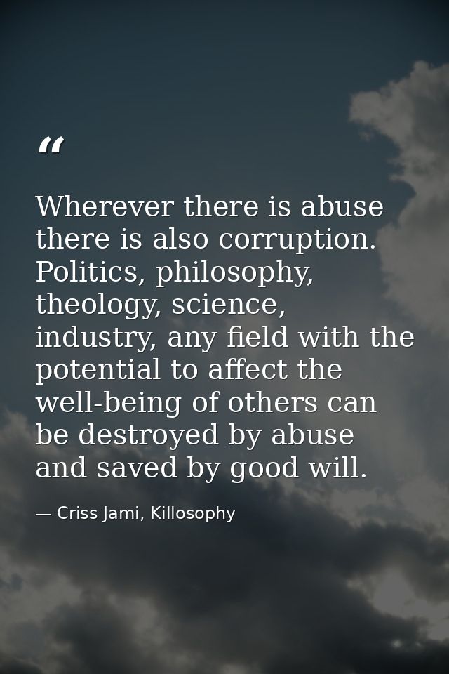 Wherever there is abuse there is also corruption. Politics, philosophy, theology, science, industry, any field with the  — Criss Jami, Killosophy