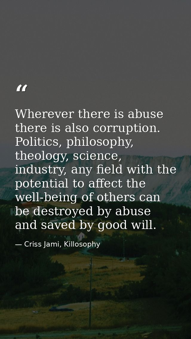 Wherever there is abuse there is also corruption. Politics, philosophy, theology, science, industry, any field with the  — Criss Jami, Killosophy