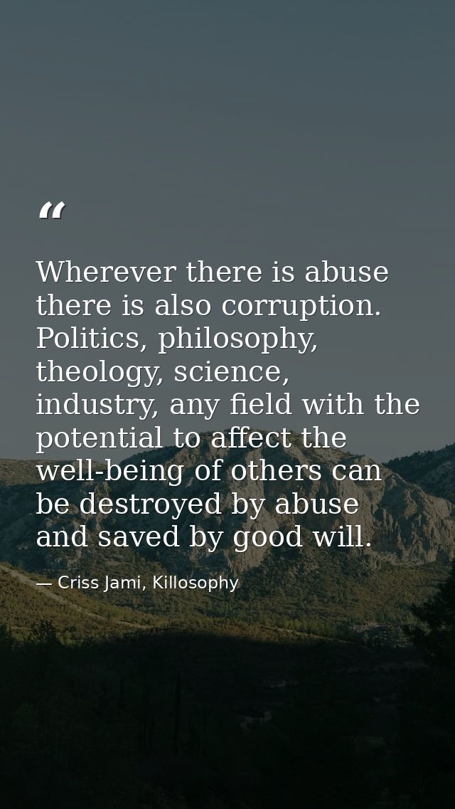 Wherever there is abuse there is also corruption. Politics, philosophy, theology, science, industry, any field with the  — Criss Jami, Killosophy
