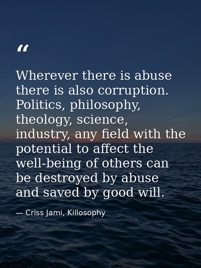 Wherever there is abuse there is also corruption. Politics, philosophy, theology, science, industry, any field with the  — Criss Jami, Killosophy
