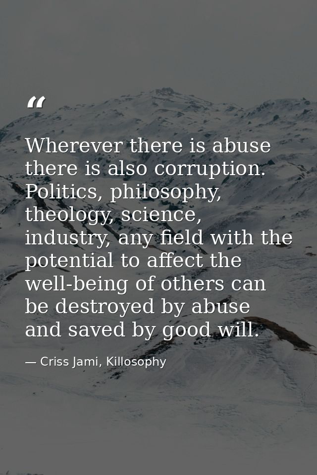 Wherever there is abuse there is also corruption. Politics, philosophy, theology, science, industry, any field with the  — Criss Jami, Killosophy