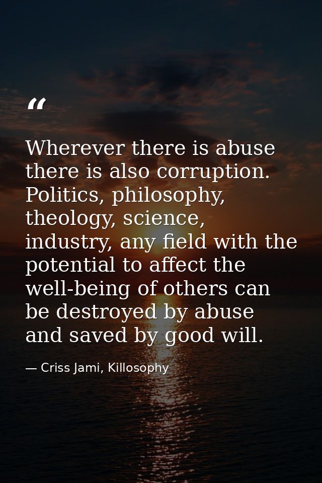Wherever there is abuse there is also corruption. Politics, philosophy, theology, science, industry, any field with the  — Criss Jami, Killosophy