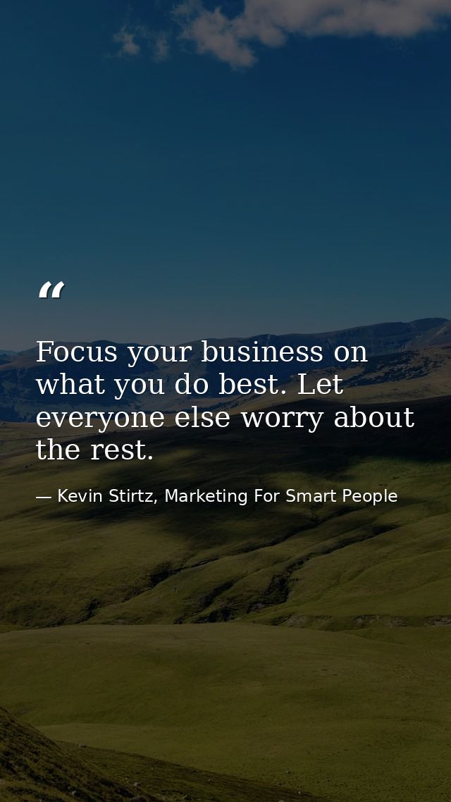 Focus your business on what you do best. Let everyone else worry about the rest. — Kevin Stirtz, Marketing For Smart People