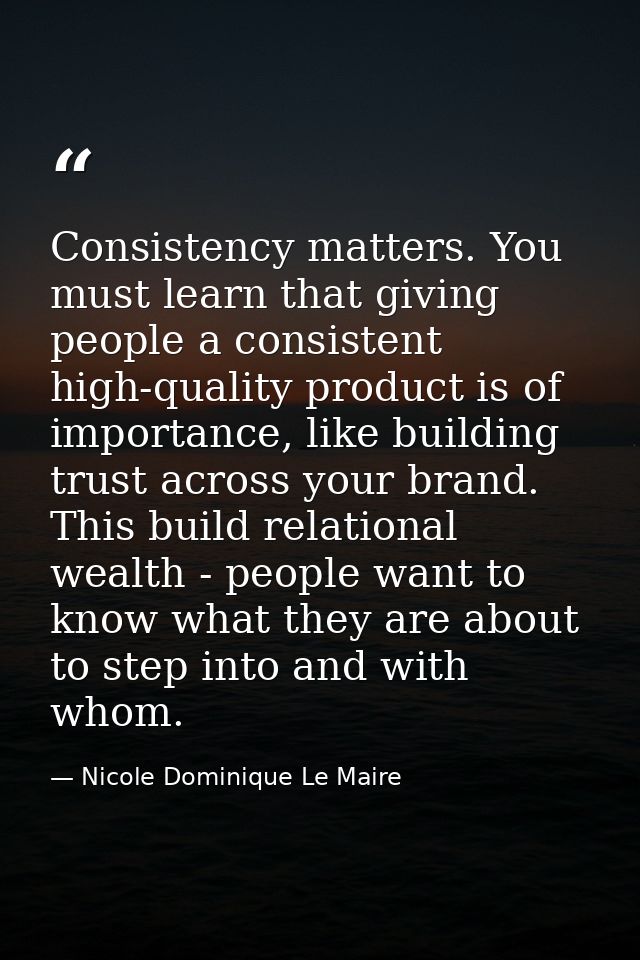Consistency matters. You must learn that giving people a consistent high-quality product is of importance, like building — Nicole Dominique Le Maire