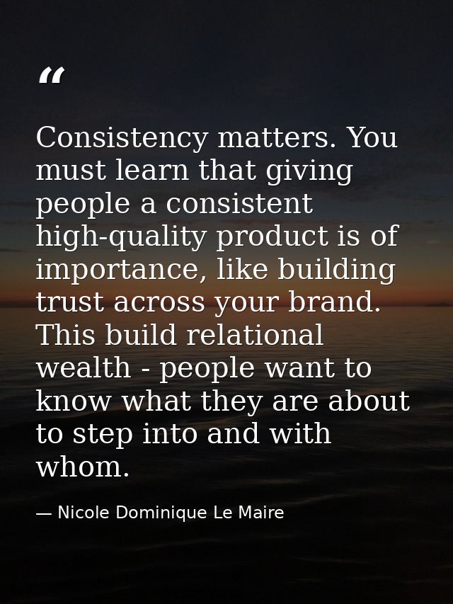Consistency matters. You must learn that giving people a consistent high-quality product is of importance, like building — Nicole Dominique Le Maire