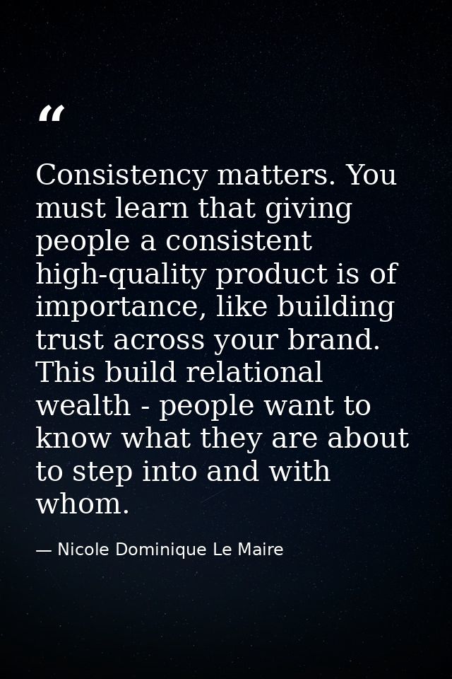 Consistency matters. You must learn that giving people a consistent high-quality product is of importance, like building — Nicole Dominique Le Maire