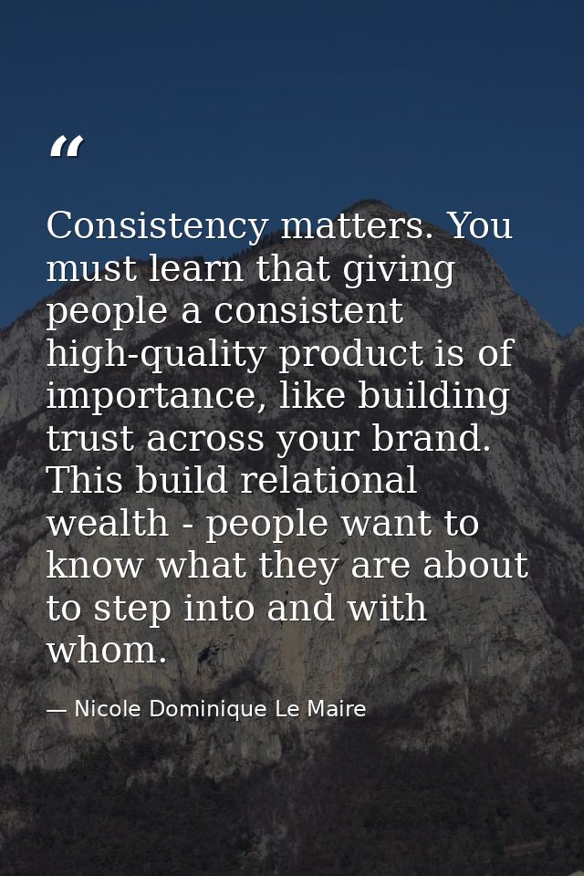 Consistency matters. You must learn that giving people a consistent high-quality product is of importance, like building — Nicole Dominique Le Maire