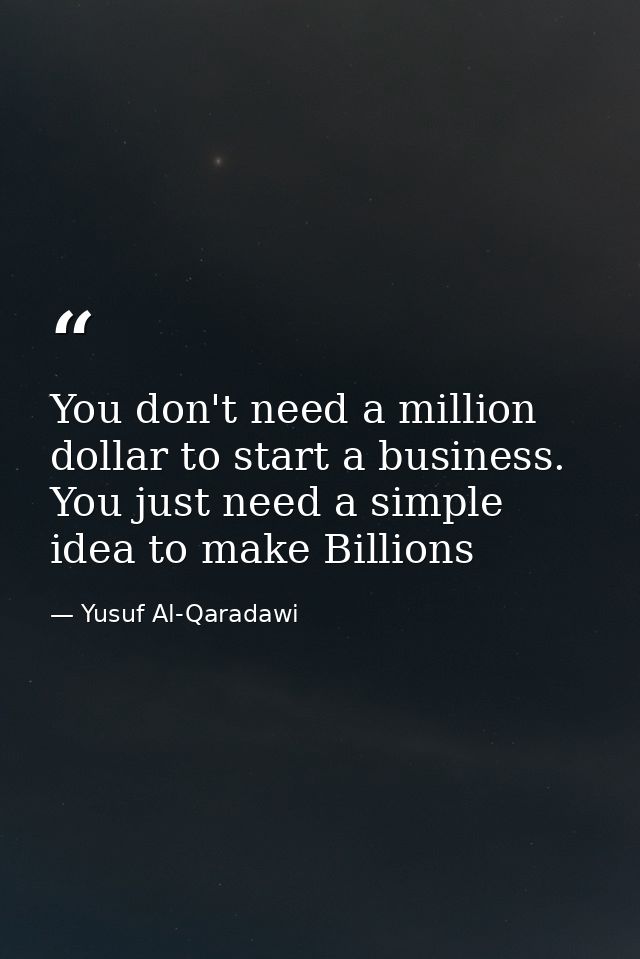 You don't need a million dollar to start a business. You just need a simple idea to make Billions — Yusuf Al-Qaradawi