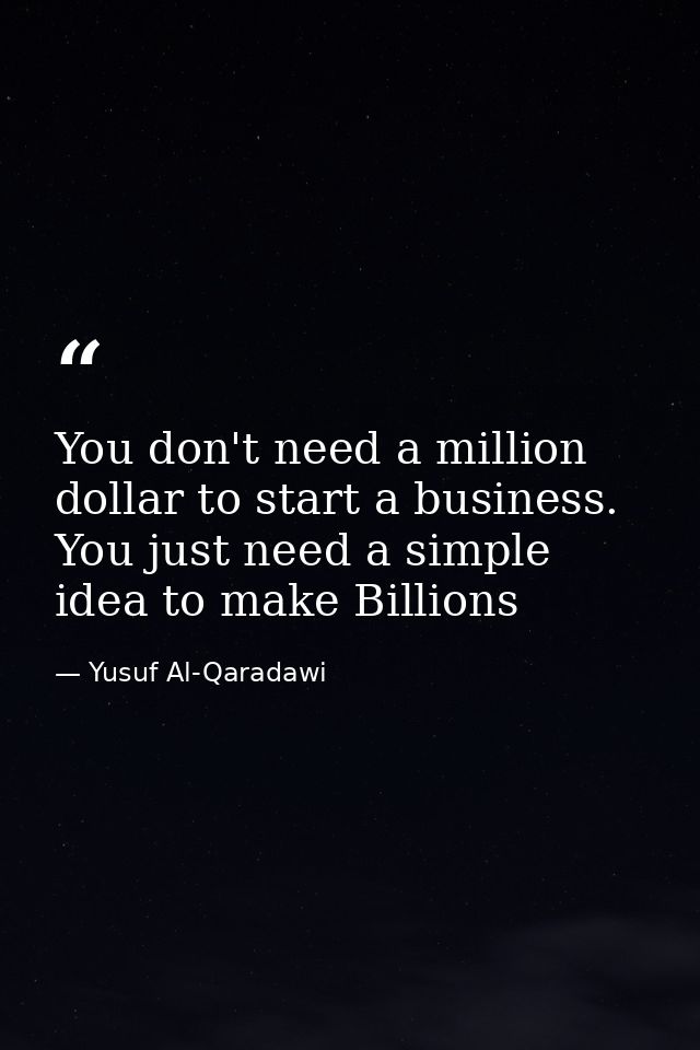 You don't need a million dollar to start a business. You just need a simple idea to make Billions — Yusuf Al-Qaradawi