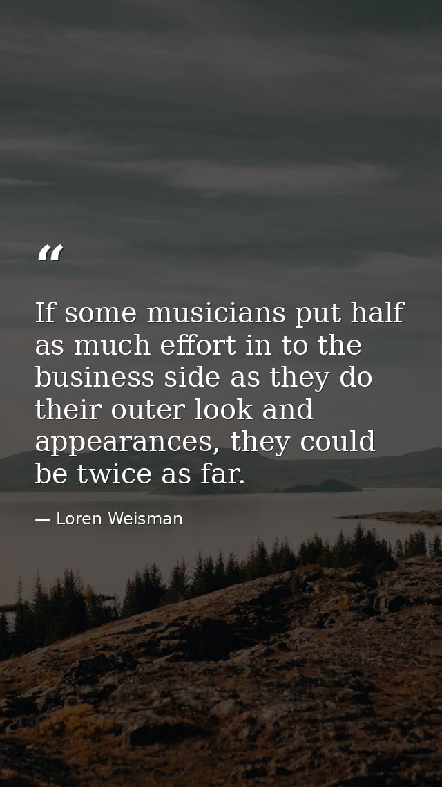 If some musicians put half as much effort in to the business side as they do their outer look and appearances, they coul — Loren Weisman