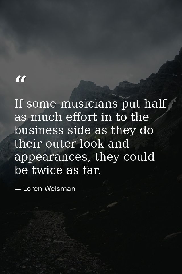 If some musicians put half as much effort in to the business side as they do their outer look and appearances, they coul — Loren Weisman