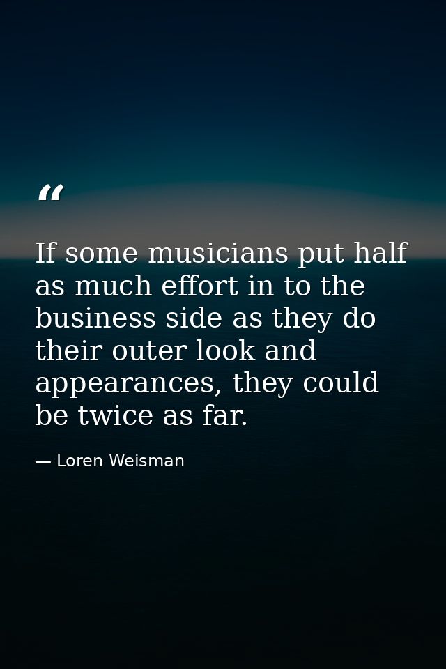 If some musicians put half as much effort in to the business side as they do their outer look and appearances, they coul — Loren Weisman