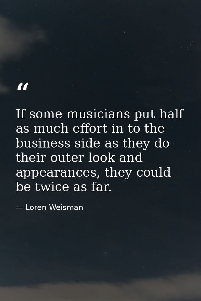 If some musicians put half as much effort in to the business side as they do their outer look and appearances, they coul — Loren Weisman
