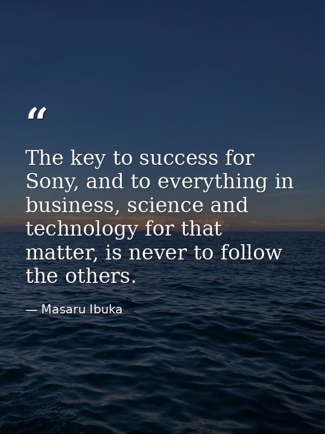 The key to success for Sony, and to everything in business, science and technology for that matter, is never to follow t — Masaru Ibuka