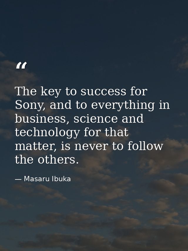 The key to success for Sony, and to everything in business, science and technology for that matter, is never to follow t — Masaru Ibuka