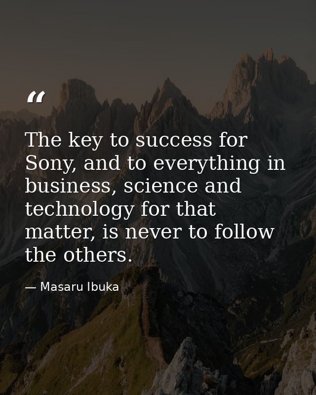 The key to success for Sony, and to everything in business, science and technology for that matter, is never to follow t — Masaru Ibuka