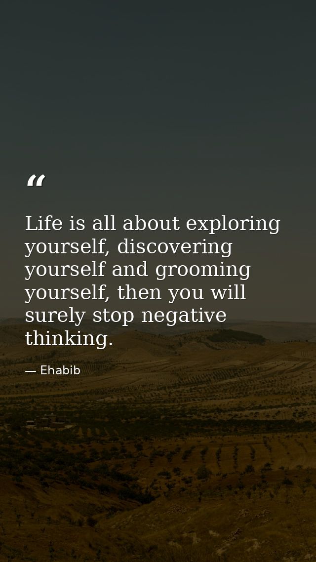 Life is all about exploring yourself, discovering yourself and grooming yourself, then you will surely stop negative thi — Ehabib