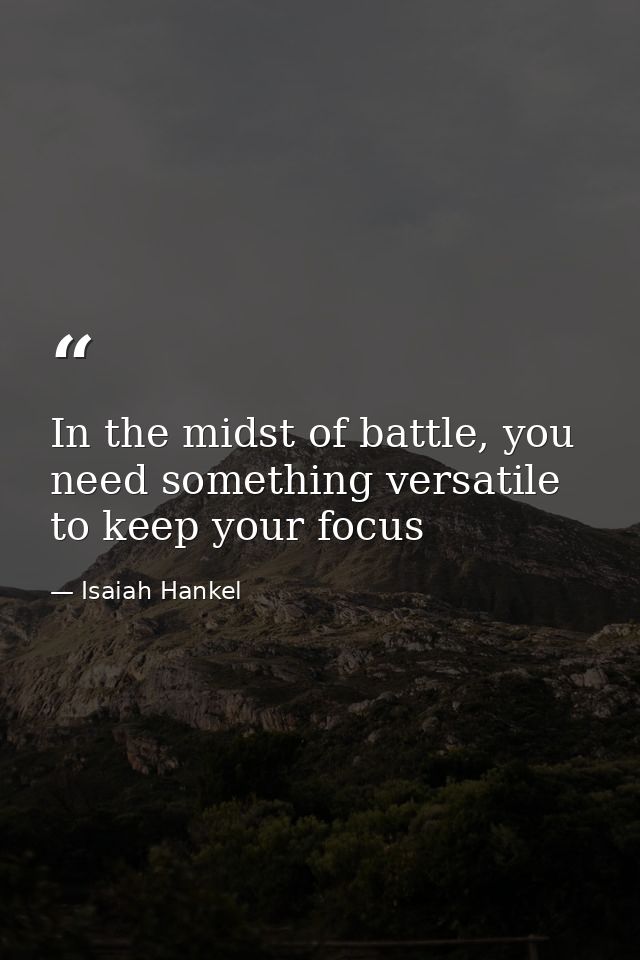 In the midst of battle, you need something versatile to keep your focus — Isaiah Hankel