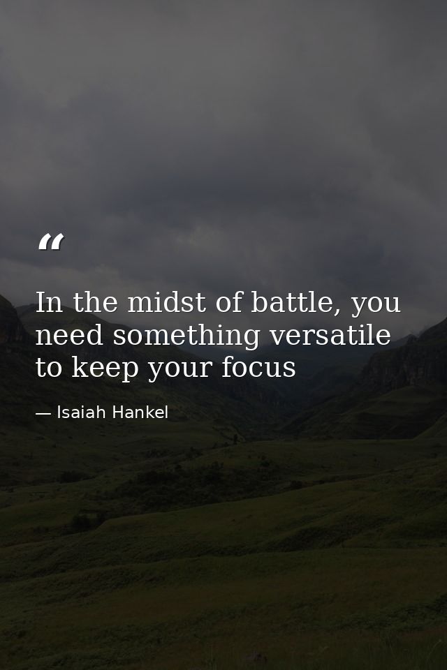 In the midst of battle, you need something versatile to keep your focus — Isaiah Hankel