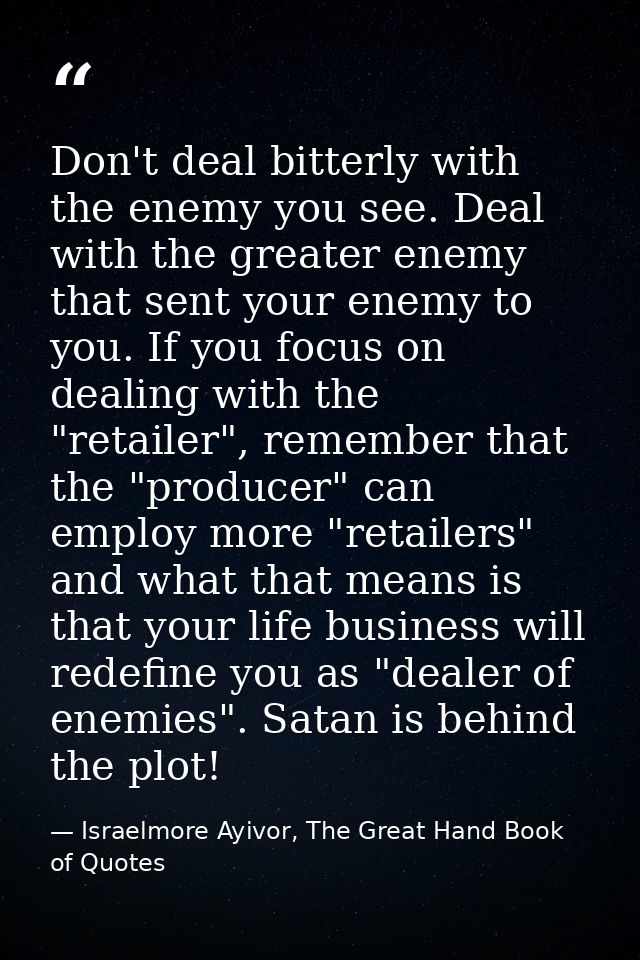 Don't deal bitterly with the enemy you see. Deal with the greater enemy that sent your enemy to you. If you focus on dea — Israelmore Ayivor, The Great Hand Book of Quotes