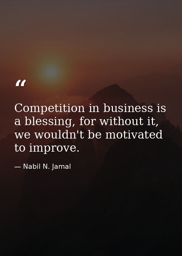 Competition in business is a blessing, for without it, we wouldn't be motivated to improve. — Nabil N. Jamal